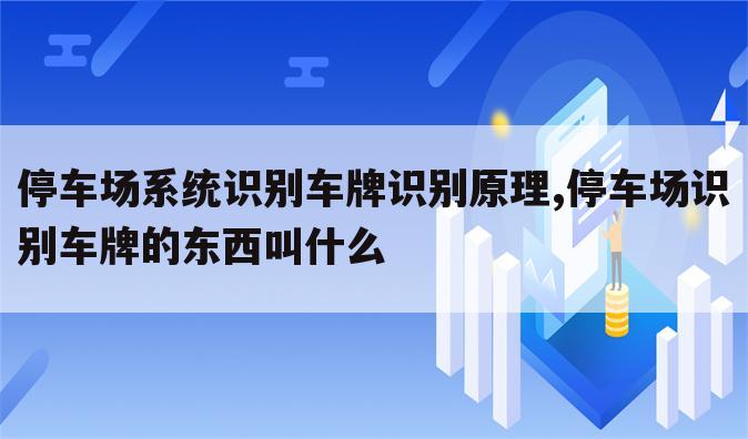 停车场系统识别车牌识别原理,停车场识别车牌的东西叫什么