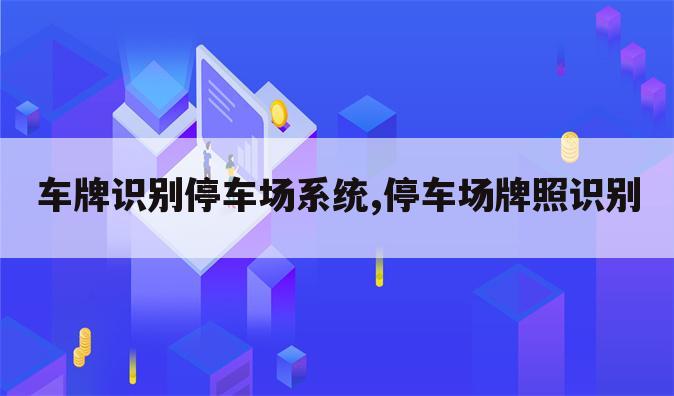 车牌识别停车场系统,停车场牌照识别