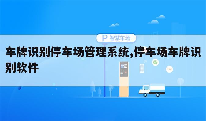 车牌识别停车场管理系统,停车场车牌识别软件