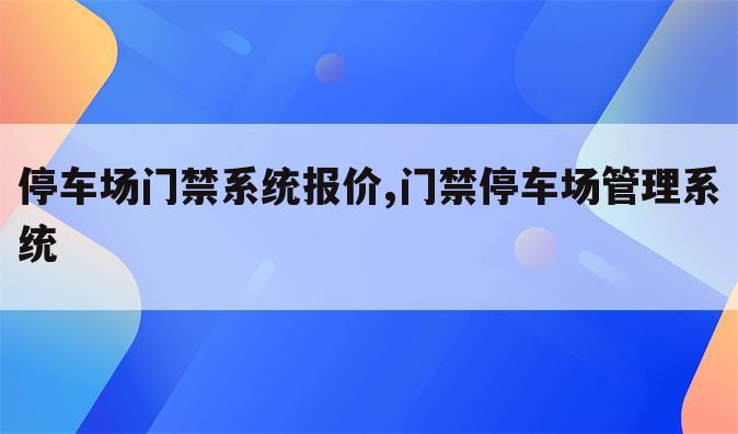 停车场门禁系统报价,门禁停车场管理系统