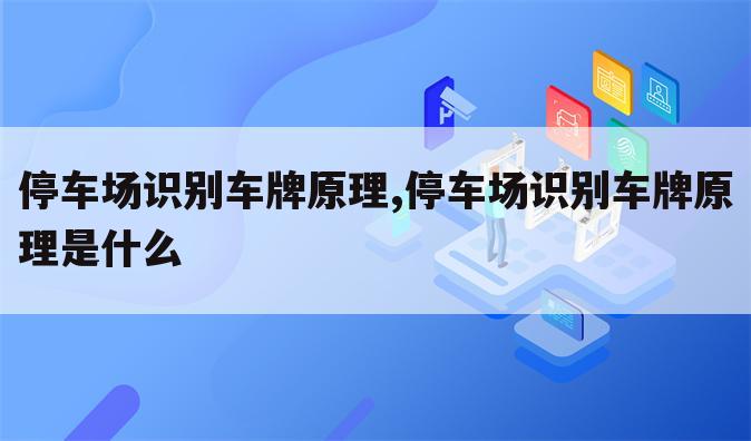 停车场识别车牌原理,停车场识别车牌原理是什么