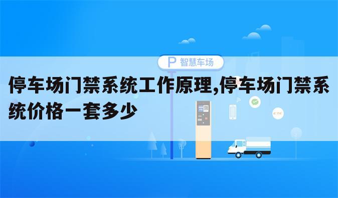 停车场门禁系统工作原理,停车场门禁系统价格一套多少