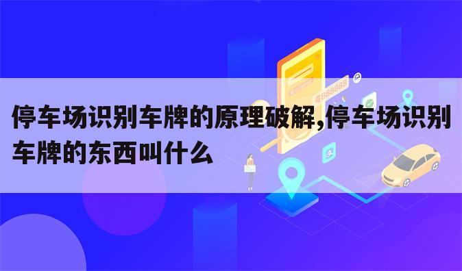 停车场识别车牌的原理破解,停车场识别车牌的东西叫什么