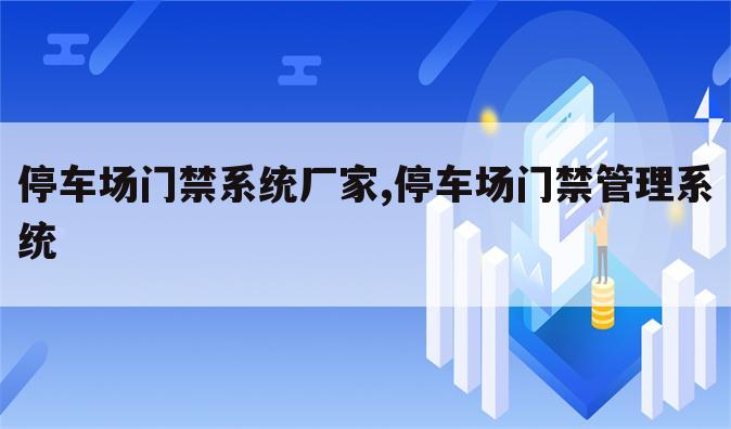 停车场门禁系统厂家,停车场门禁管理系统