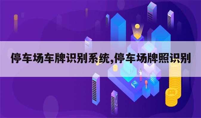 停车场车牌识别系统,停车场牌照识别