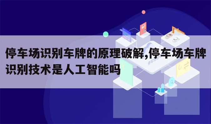 停车场识别车牌的原理破解,停车场车牌识别技术是人工智能吗