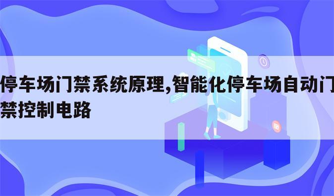 停车场门禁系统原理,智能化停车场自动门禁控制电路