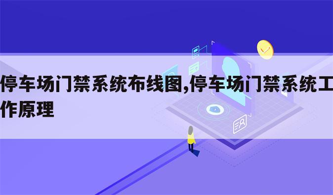 停车场门禁系统布线图,停车场门禁系统工作原理