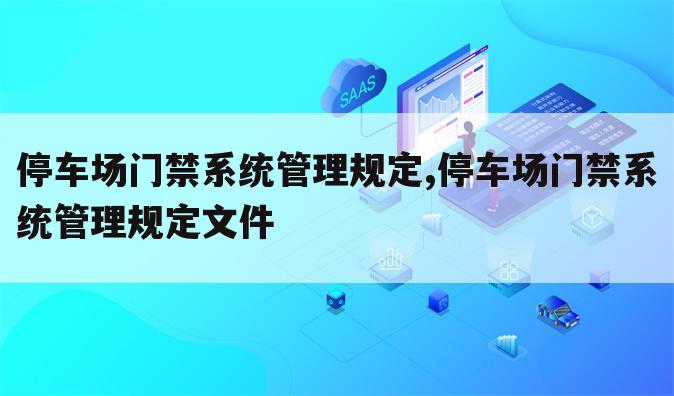 停车场门禁系统管理规定,停车场门禁系统管理规定文件