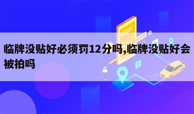 临牌没贴好必须罚12分吗,临牌没贴好会被拍吗