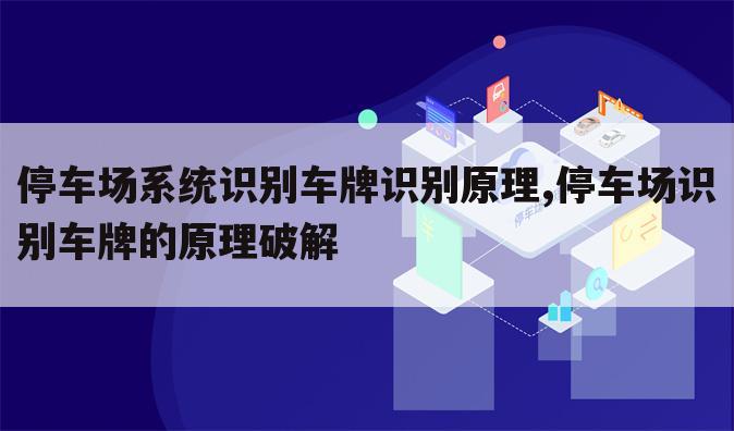 停车场系统识别车牌识别原理,停车场识别车牌的原理破解