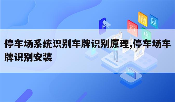 停车场系统识别车牌识别原理,停车场车牌识别安装