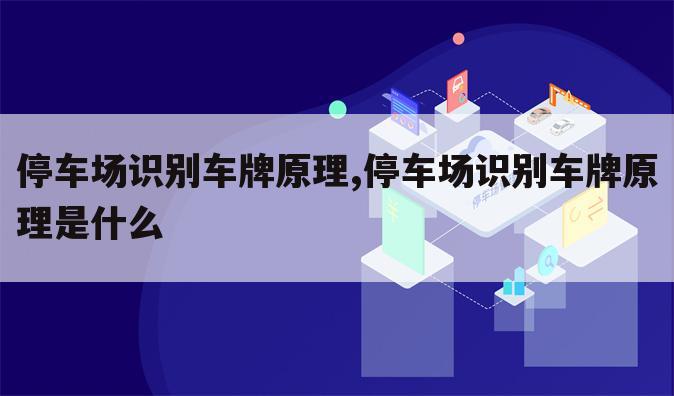 停车场识别车牌原理,停车场识别车牌原理是什么