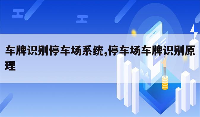 车牌识别停车场系统,停车场车牌识别原理
