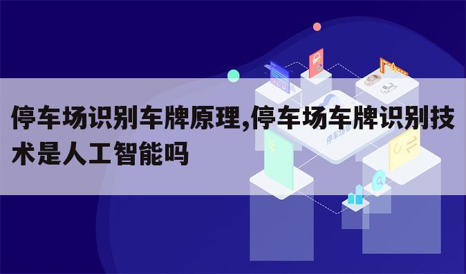 停车场识别车牌原理,停车场车牌识别技术是人工智能吗