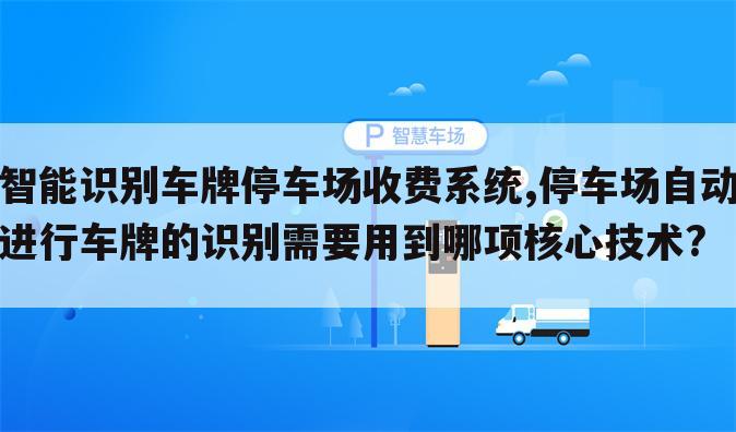智能识别车牌停车场收费系统,停车场自动进行车牌的识别需要用到哪项核心技术?