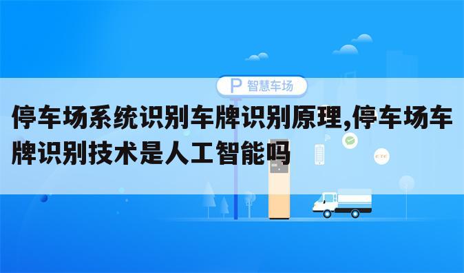 停车场系统识别车牌识别原理,停车场车牌识别技术是人工智能吗