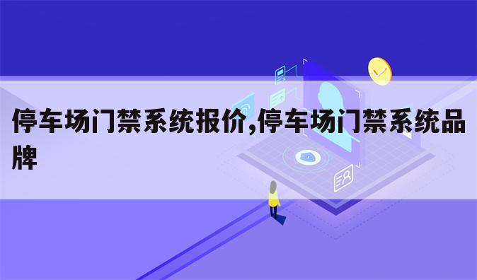 停车场门禁系统报价,停车场门禁系统品牌
