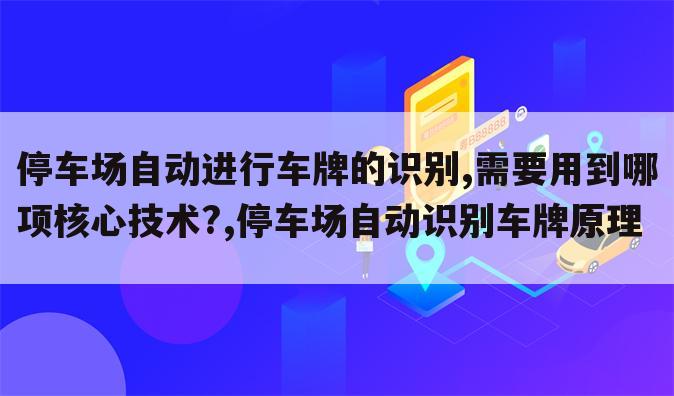 停车场自动进行车牌的识别,需要用到哪项核心技术?,停车场自动识别车牌原理