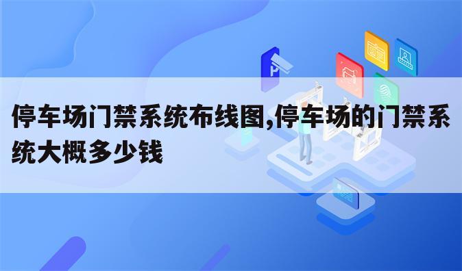 停车场门禁系统布线图,停车场的门禁系统大概多少钱