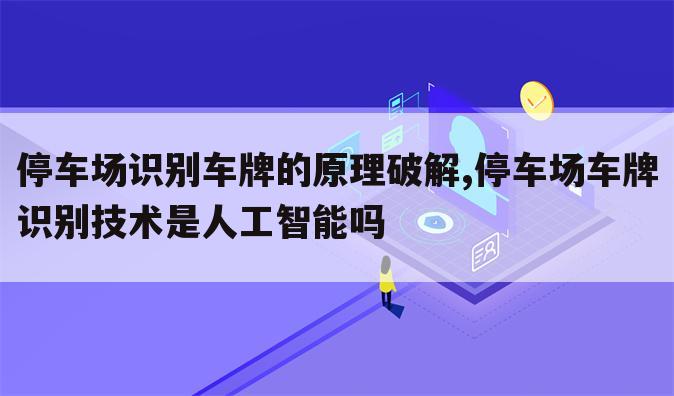停车场识别车牌的原理破解,停车场车牌识别技术是人工智能吗