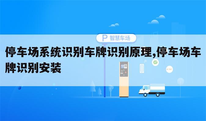 停车场系统识别车牌识别原理,停车场车牌识别安装