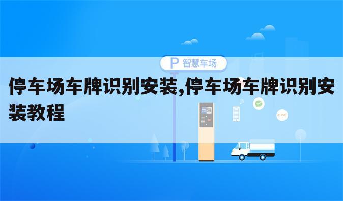 停车场车牌识别安装,停车场车牌识别安装教程