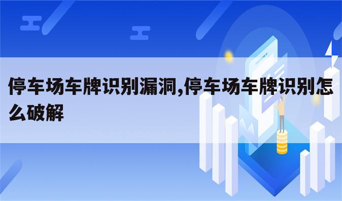 停车场车牌识别漏洞,停车场车牌识别怎么破解