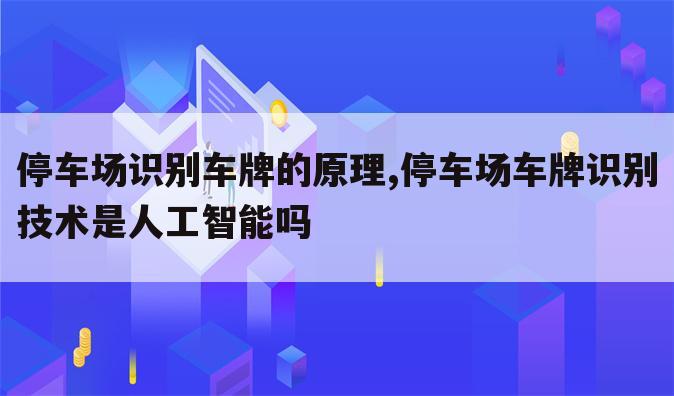 停车场识别车牌的原理,停车场车牌识别技术是人工智能吗