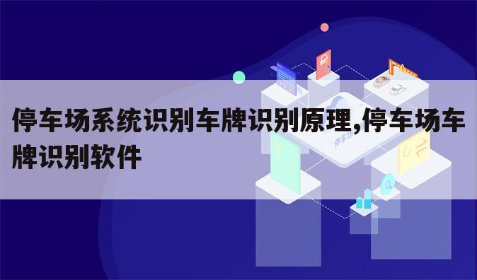 停车场系统识别车牌识别原理,停车场车牌识别软件