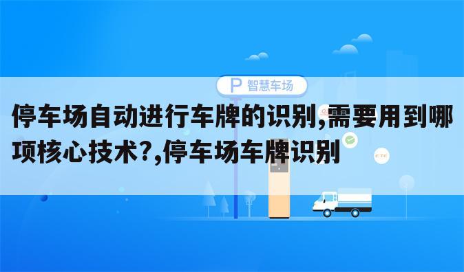 停车场自动进行车牌的识别,需要用到哪项核心技术?,停车场车牌识别