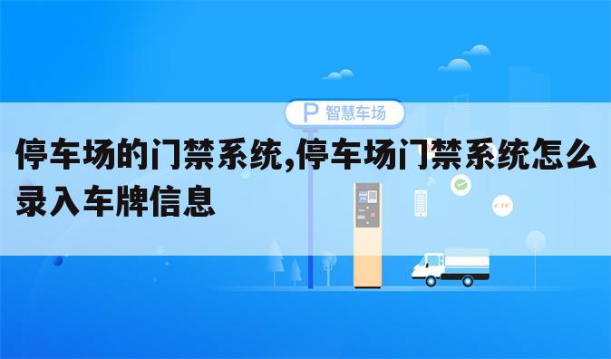 停车场的门禁系统,停车场门禁系统怎么录入车牌信息