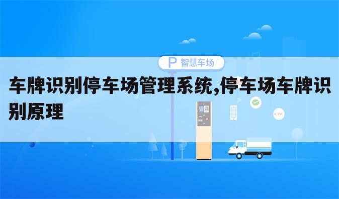 车牌识别停车场管理系统,停车场车牌识别原理