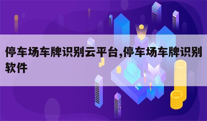 停车场车牌识别云平台,停车场车牌识别软件