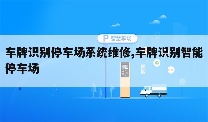 车牌识别停车场系统维修,车牌识别智能停车场