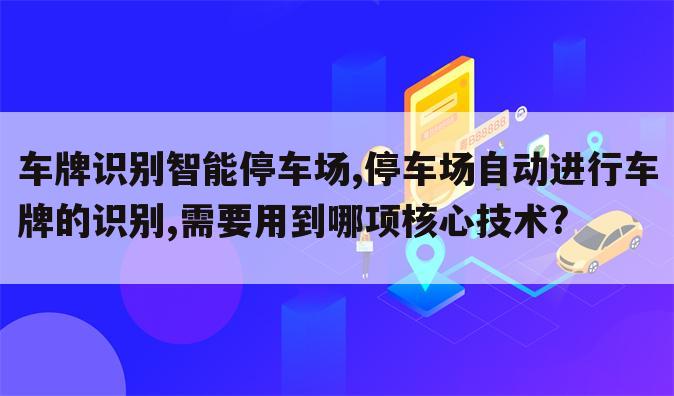 车牌识别智能停车场,停车场自动进行车牌的识别,需要用到哪项核心技术?