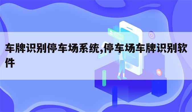 车牌识别停车场系统,停车场车牌识别软件