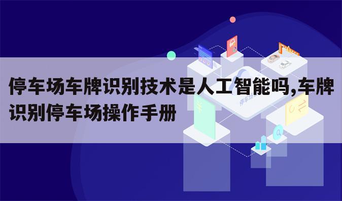 停车场车牌识别技术是人工智能吗,车牌识别停车场操作手册