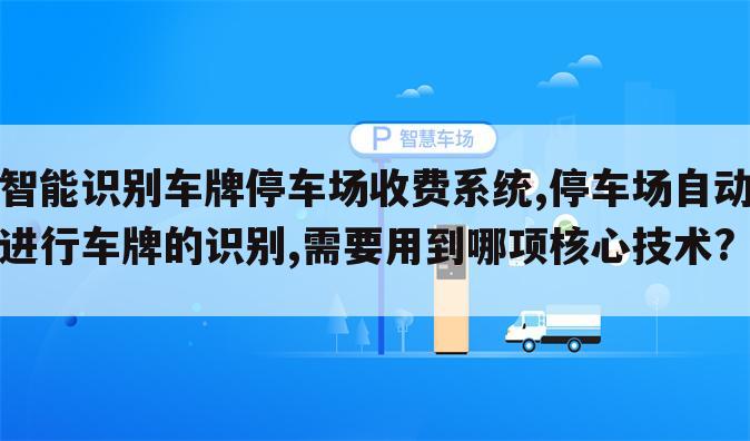 智能识别车牌停车场收费系统,停车场自动进行车牌的识别,需要用到哪项核心技术?