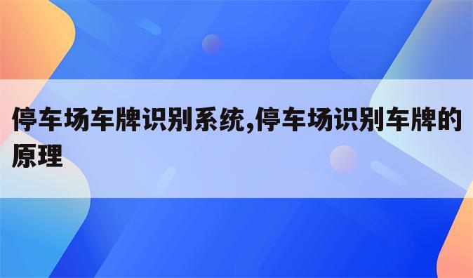 停车场车牌识别系统,停车场识别车牌的原理