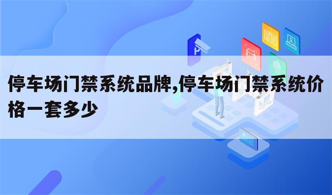 停车场门禁系统品牌,停车场门禁系统价格一套多少