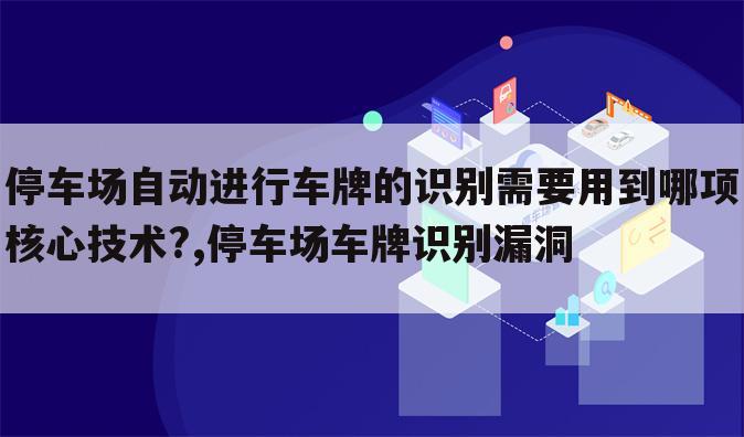 停车场自动进行车牌的识别需要用到哪项核心技术?,停车场车牌识别漏洞