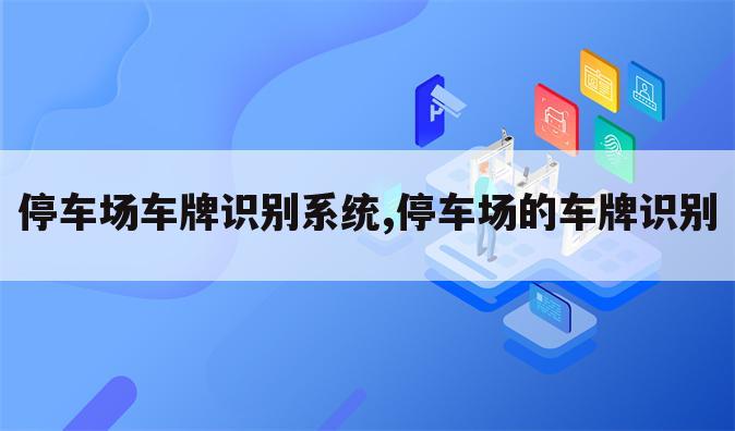 停车场车牌识别系统,停车场的车牌识别