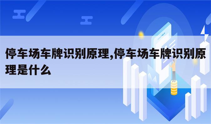 停车场车牌识别原理,停车场车牌识别原理是什么