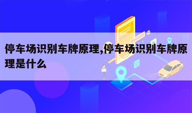 停车场识别车牌原理,停车场识别车牌原理是什么