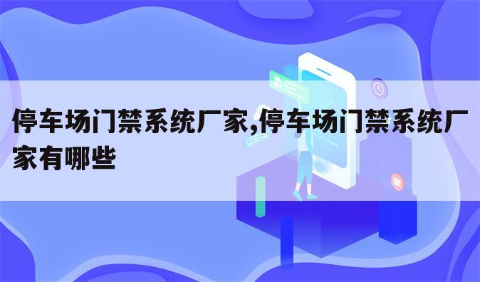 停车场门禁系统厂家,停车场门禁系统厂家有哪些