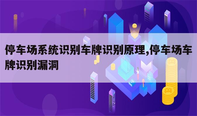 停车场系统识别车牌识别原理,停车场车牌识别漏洞