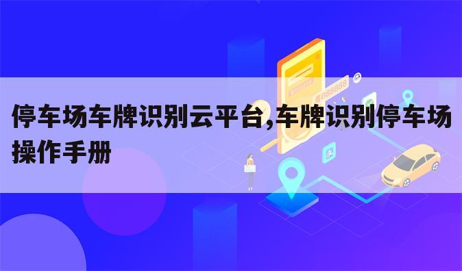 停车场车牌识别云平台,车牌识别停车场操作手册