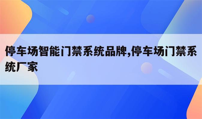 停车场智能门禁系统品牌,停车场门禁系统厂家