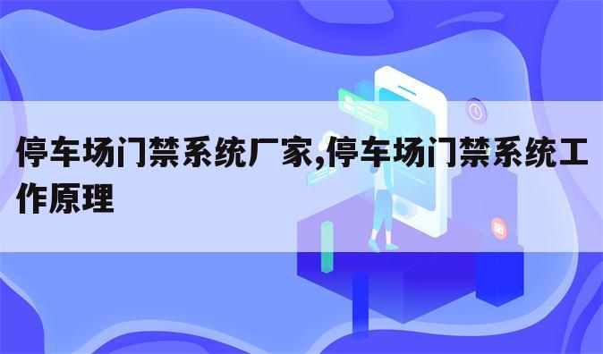 停车场门禁系统厂家,停车场门禁系统工作原理